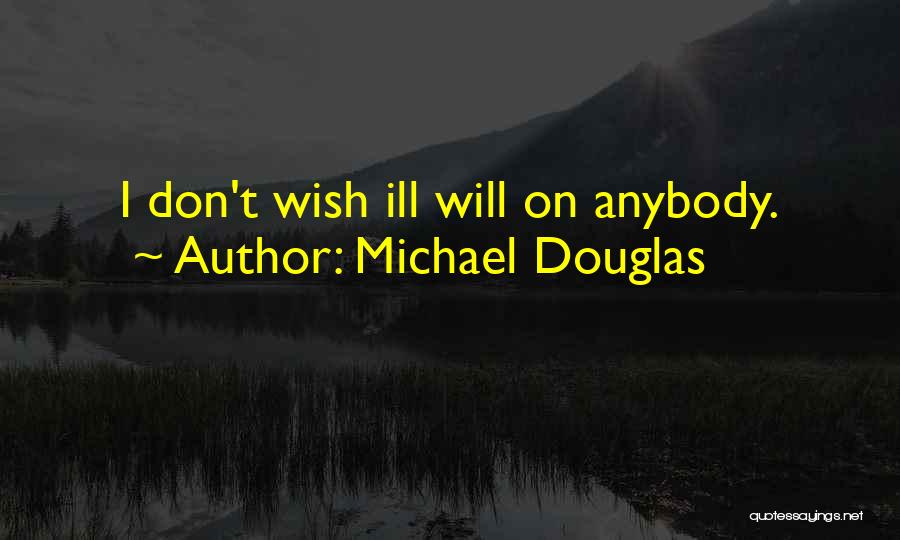 Michael Douglas Quotes: I Don't Wish Ill Will On Anybody.