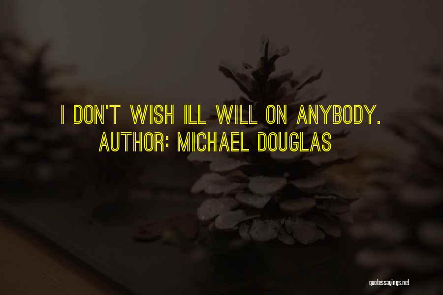 Michael Douglas Quotes: I Don't Wish Ill Will On Anybody.
