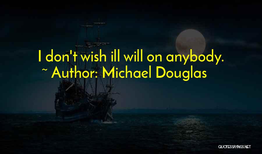 Michael Douglas Quotes: I Don't Wish Ill Will On Anybody.