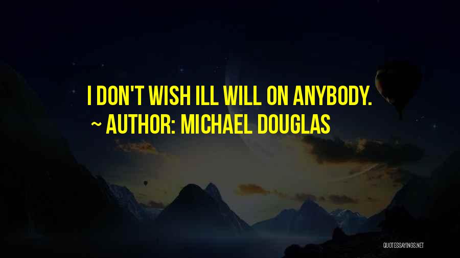 Michael Douglas Quotes: I Don't Wish Ill Will On Anybody.