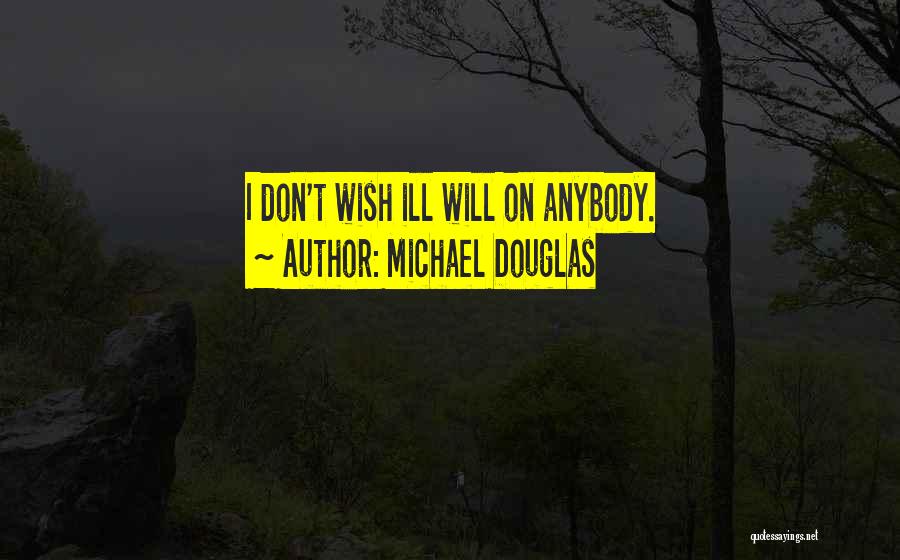Michael Douglas Quotes: I Don't Wish Ill Will On Anybody.