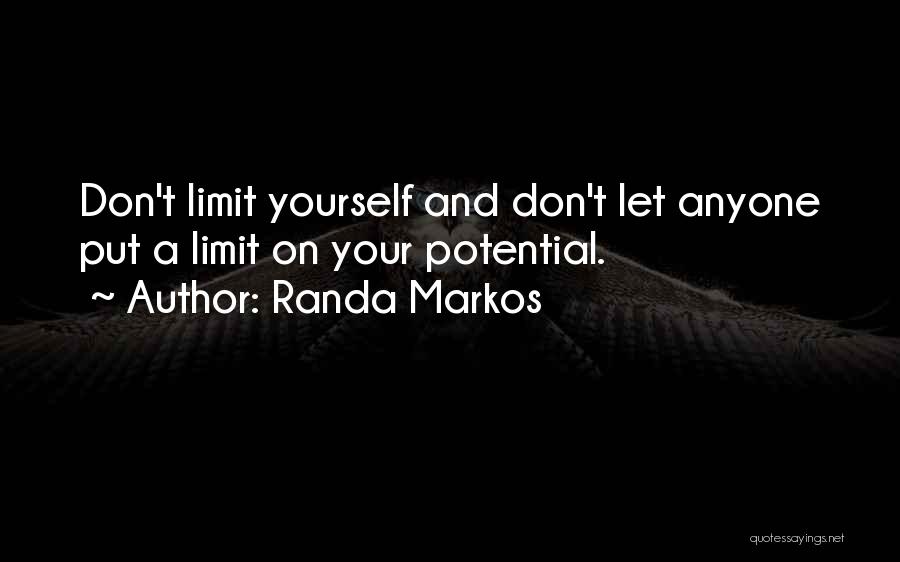 Randa Markos Quotes: Don't Limit Yourself And Don't Let Anyone Put A Limit On Your Potential.