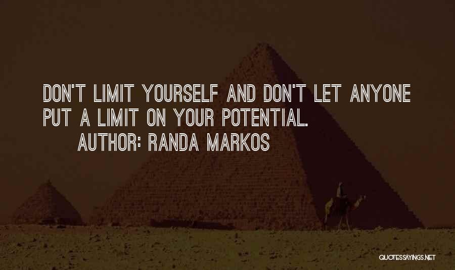 Randa Markos Quotes: Don't Limit Yourself And Don't Let Anyone Put A Limit On Your Potential.