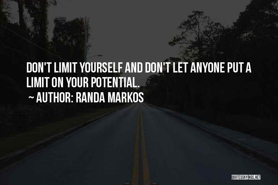 Randa Markos Quotes: Don't Limit Yourself And Don't Let Anyone Put A Limit On Your Potential.