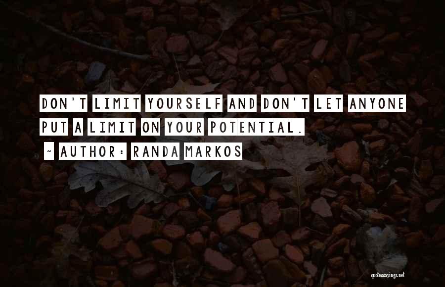 Randa Markos Quotes: Don't Limit Yourself And Don't Let Anyone Put A Limit On Your Potential.