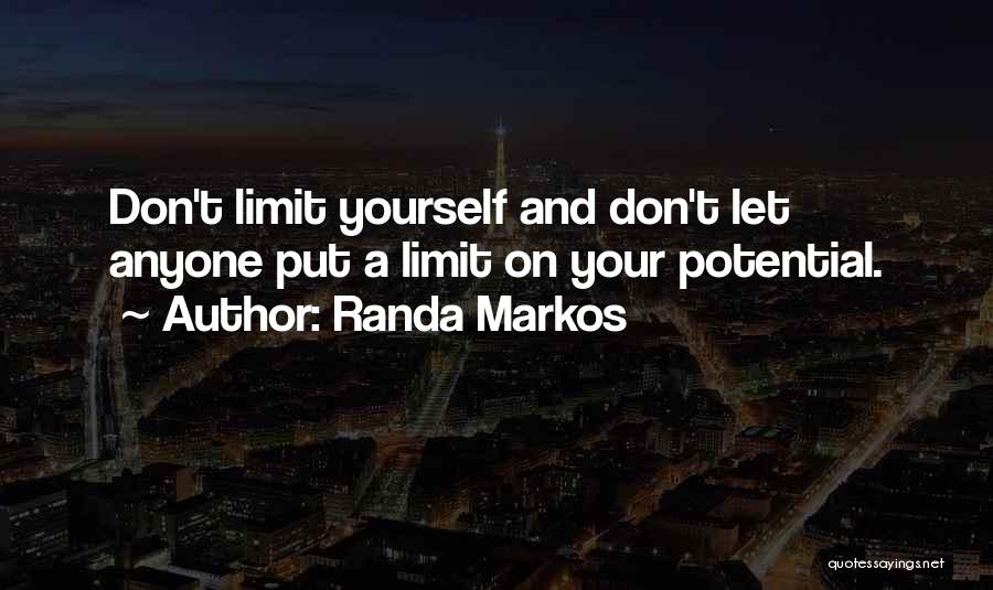 Randa Markos Quotes: Don't Limit Yourself And Don't Let Anyone Put A Limit On Your Potential.