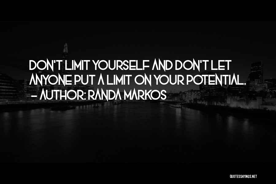 Randa Markos Quotes: Don't Limit Yourself And Don't Let Anyone Put A Limit On Your Potential.