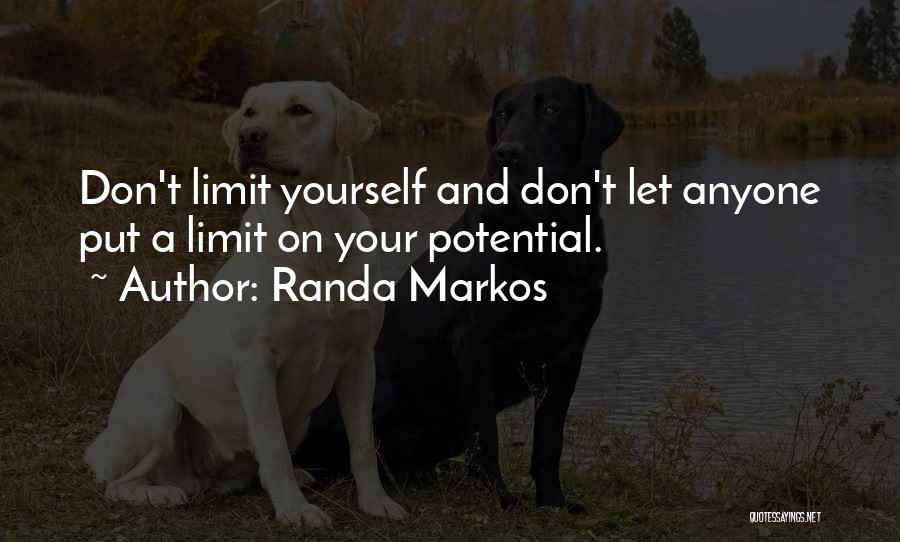 Randa Markos Quotes: Don't Limit Yourself And Don't Let Anyone Put A Limit On Your Potential.