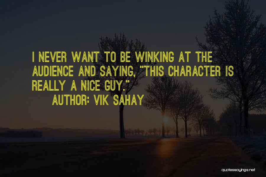 Vik Sahay Quotes: I Never Want To Be Winking At The Audience And Saying, This Character Is Really A Nice Guy.