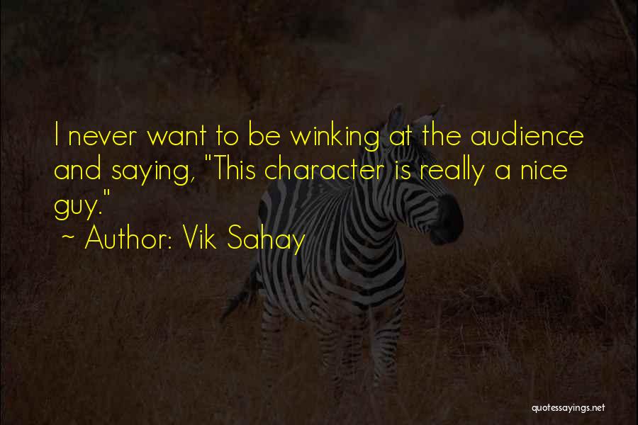 Vik Sahay Quotes: I Never Want To Be Winking At The Audience And Saying, This Character Is Really A Nice Guy.