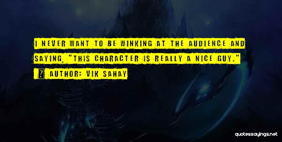 Vik Sahay Quotes: I Never Want To Be Winking At The Audience And Saying, This Character Is Really A Nice Guy.