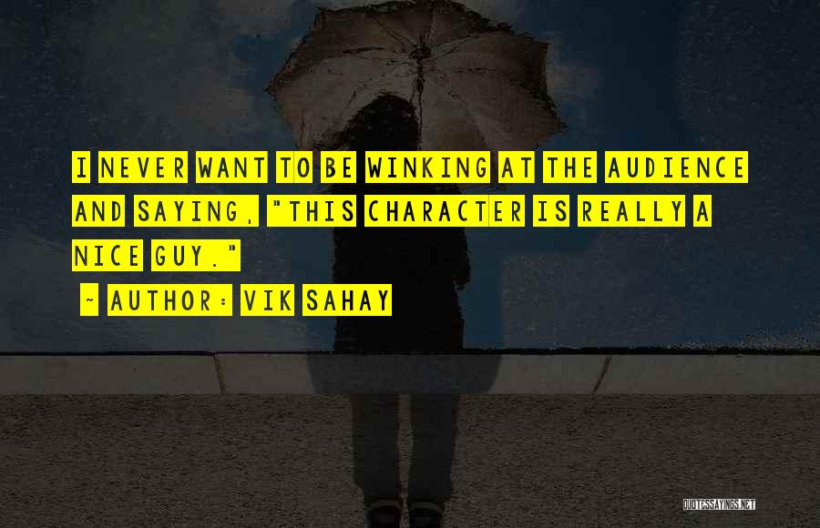 Vik Sahay Quotes: I Never Want To Be Winking At The Audience And Saying, This Character Is Really A Nice Guy.