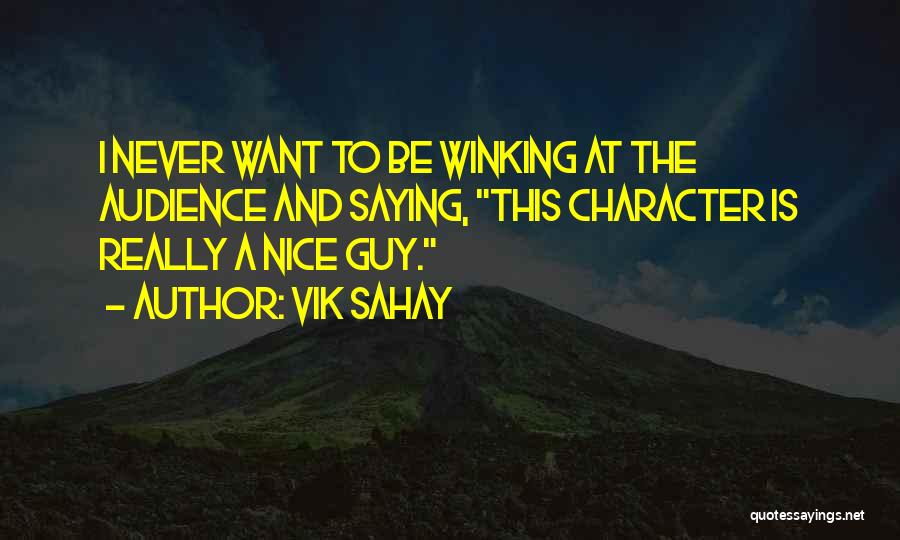 Vik Sahay Quotes: I Never Want To Be Winking At The Audience And Saying, This Character Is Really A Nice Guy.