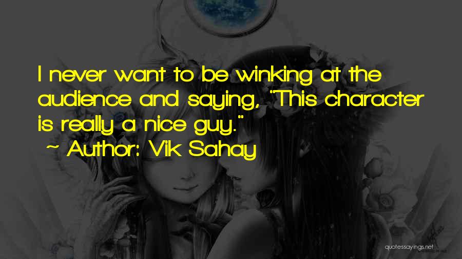 Vik Sahay Quotes: I Never Want To Be Winking At The Audience And Saying, This Character Is Really A Nice Guy.