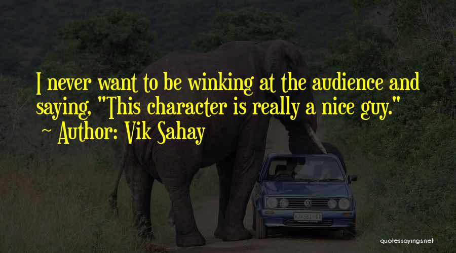 Vik Sahay Quotes: I Never Want To Be Winking At The Audience And Saying, This Character Is Really A Nice Guy.