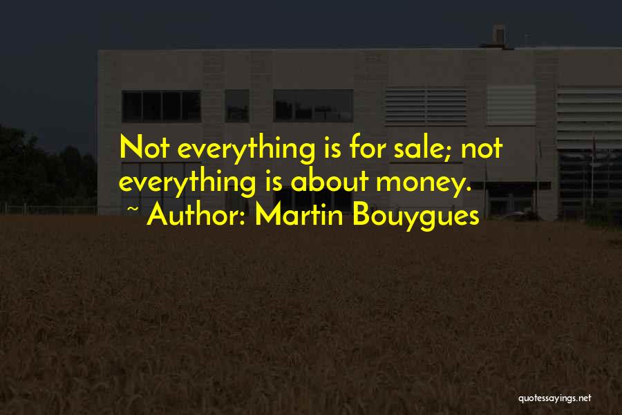 Martin Bouygues Quotes: Not Everything Is For Sale; Not Everything Is About Money.