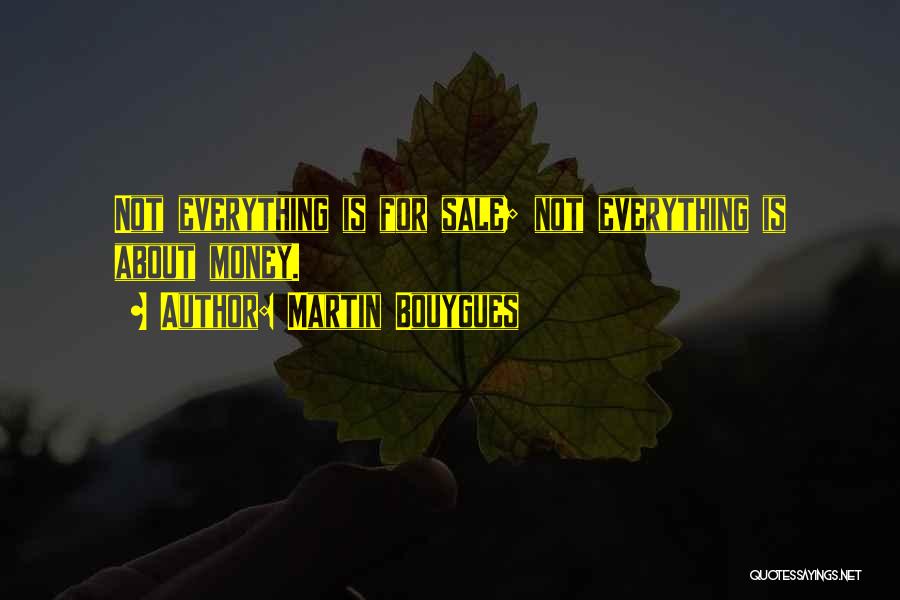 Martin Bouygues Quotes: Not Everything Is For Sale; Not Everything Is About Money.