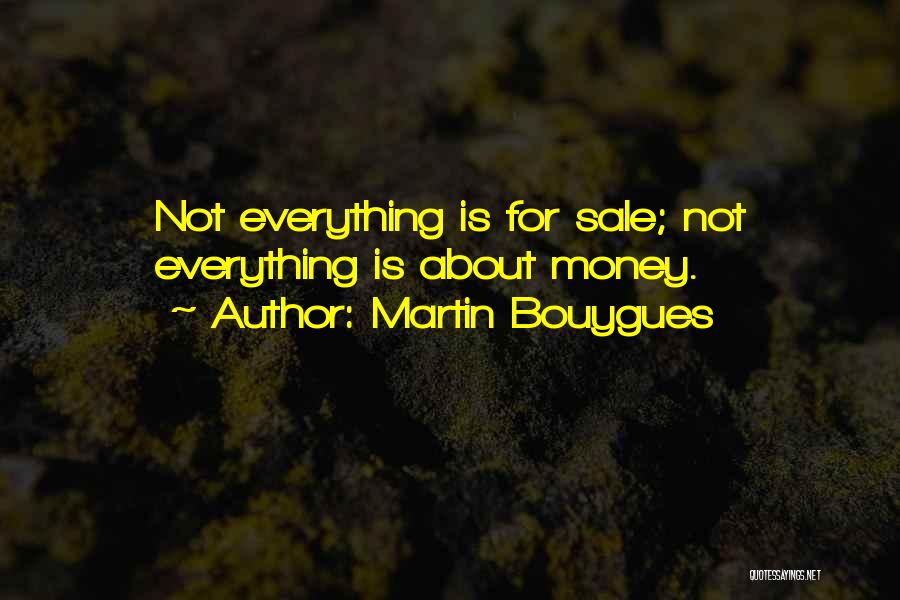 Martin Bouygues Quotes: Not Everything Is For Sale; Not Everything Is About Money.