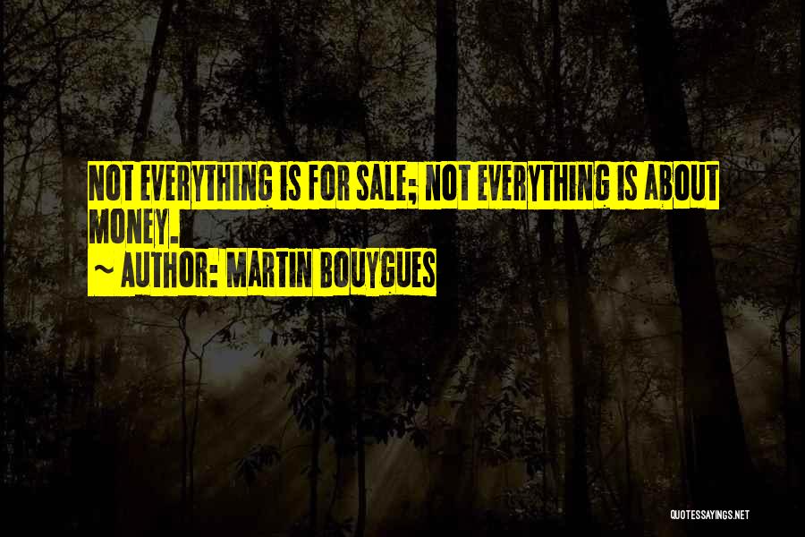 Martin Bouygues Quotes: Not Everything Is For Sale; Not Everything Is About Money.