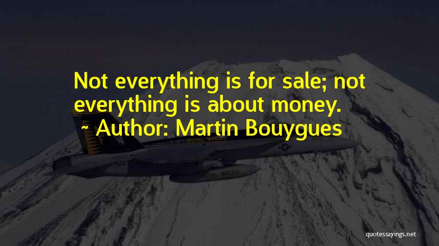 Martin Bouygues Quotes: Not Everything Is For Sale; Not Everything Is About Money.