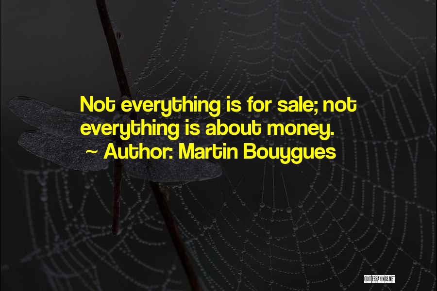 Martin Bouygues Quotes: Not Everything Is For Sale; Not Everything Is About Money.