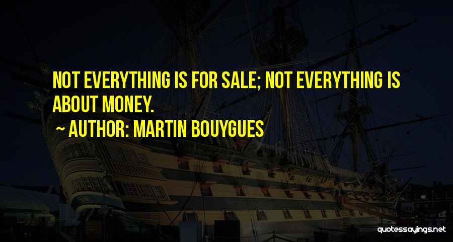 Martin Bouygues Quotes: Not Everything Is For Sale; Not Everything Is About Money.