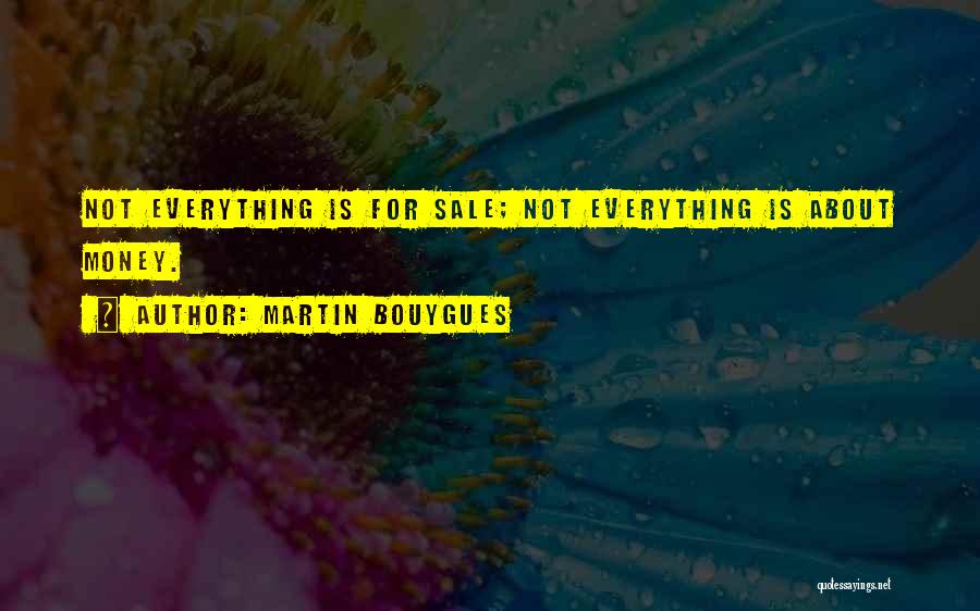 Martin Bouygues Quotes: Not Everything Is For Sale; Not Everything Is About Money.