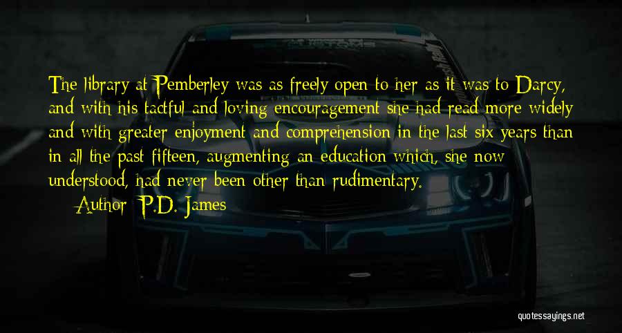 P.D. James Quotes: The Library At Pemberley Was As Freely Open To Her As It Was To Darcy, And With His Tactful And