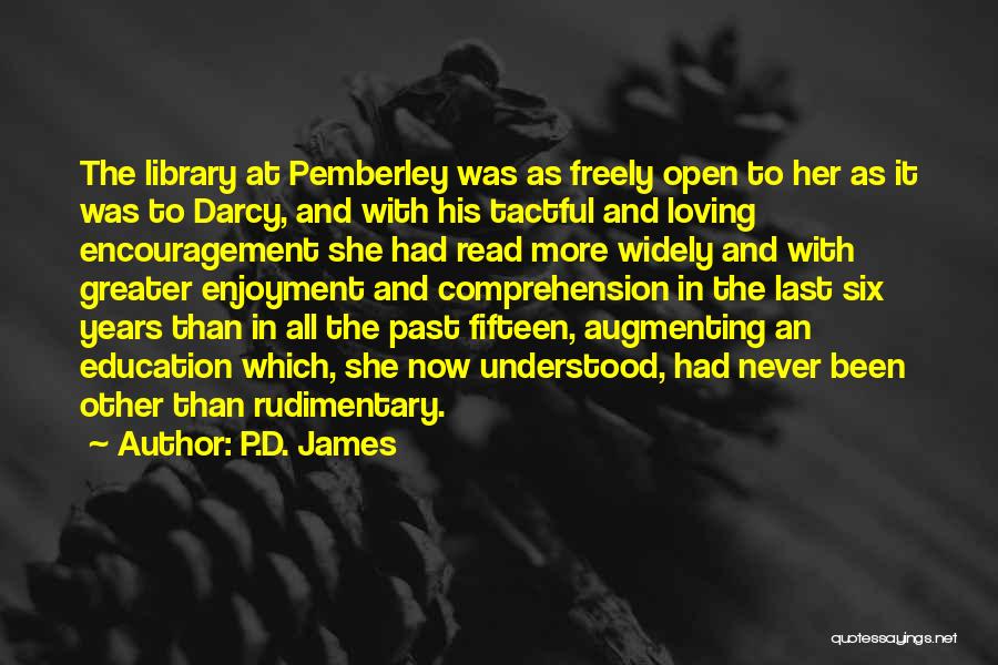 P.D. James Quotes: The Library At Pemberley Was As Freely Open To Her As It Was To Darcy, And With His Tactful And