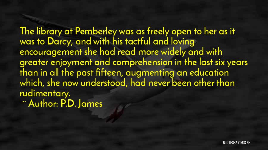 P.D. James Quotes: The Library At Pemberley Was As Freely Open To Her As It Was To Darcy, And With His Tactful And