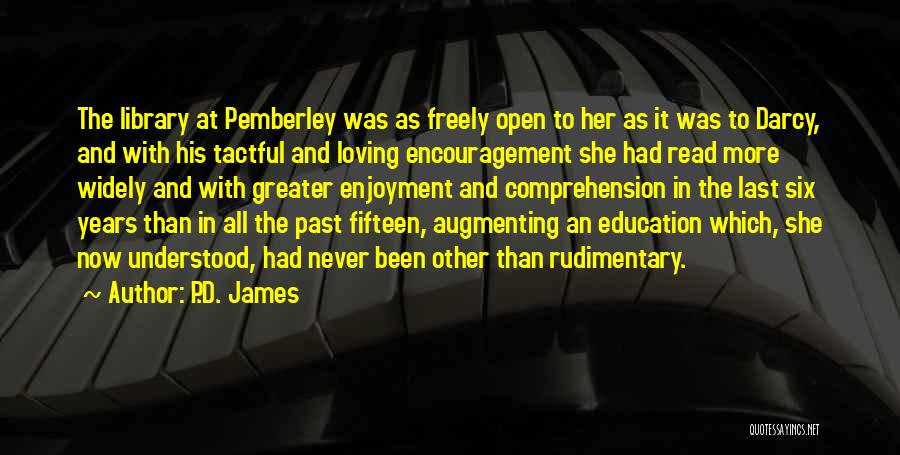 P.D. James Quotes: The Library At Pemberley Was As Freely Open To Her As It Was To Darcy, And With His Tactful And