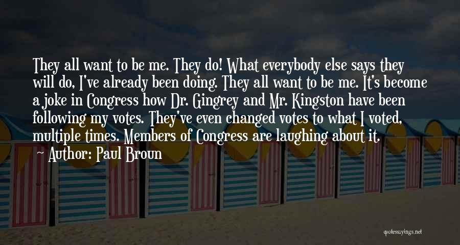 Paul Broun Quotes: They All Want To Be Me. They Do! What Everybody Else Says They Will Do, I've Already Been Doing. They