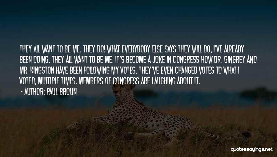 Paul Broun Quotes: They All Want To Be Me. They Do! What Everybody Else Says They Will Do, I've Already Been Doing. They