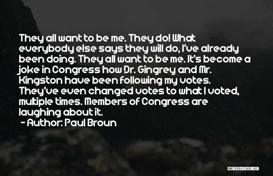 Paul Broun Quotes: They All Want To Be Me. They Do! What Everybody Else Says They Will Do, I've Already Been Doing. They