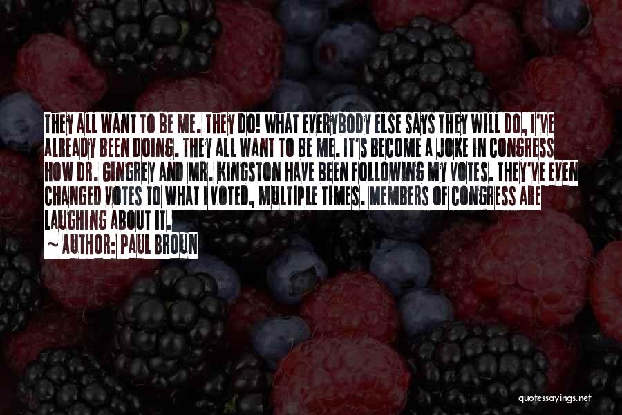 Paul Broun Quotes: They All Want To Be Me. They Do! What Everybody Else Says They Will Do, I've Already Been Doing. They