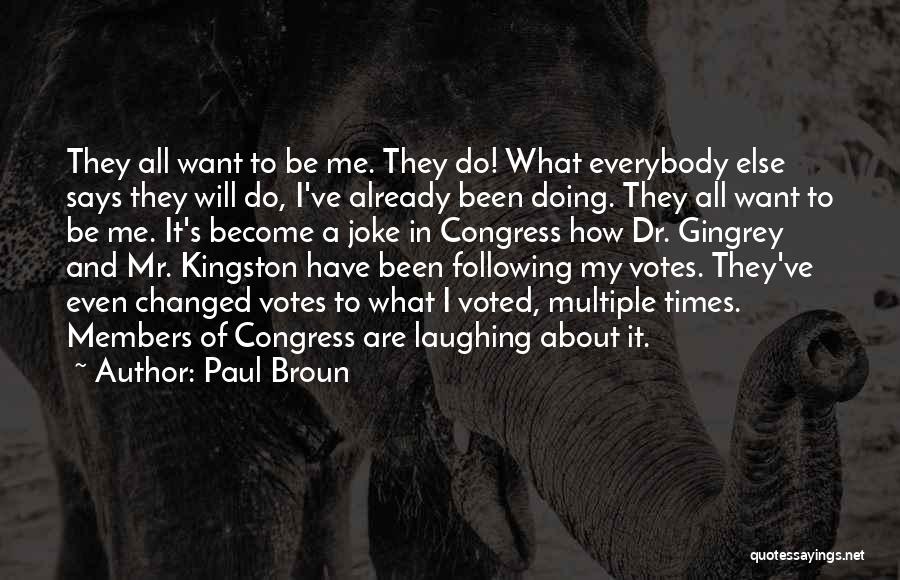 Paul Broun Quotes: They All Want To Be Me. They Do! What Everybody Else Says They Will Do, I've Already Been Doing. They