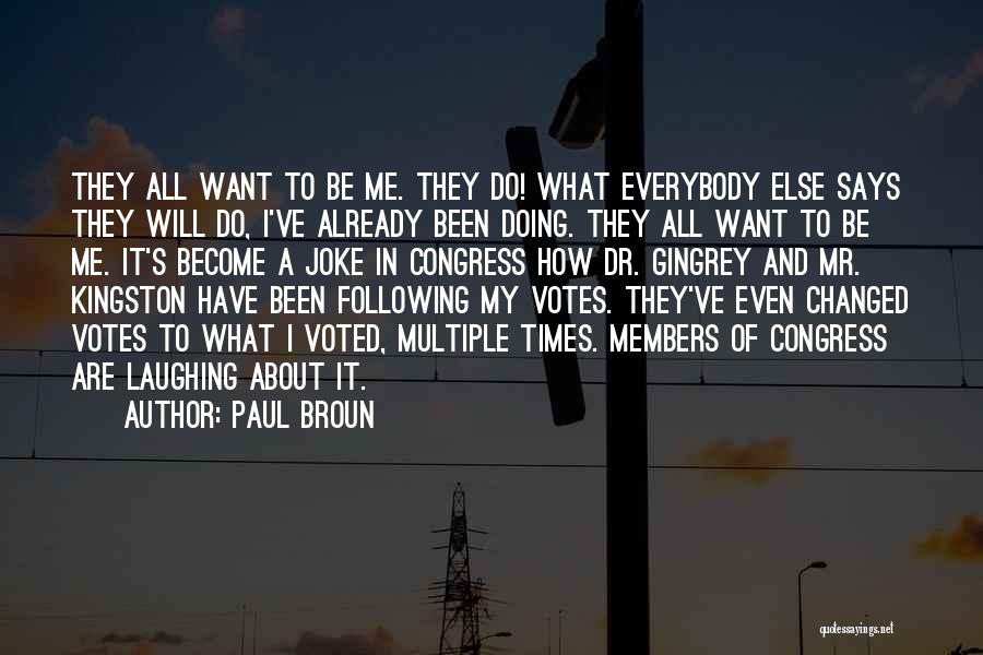 Paul Broun Quotes: They All Want To Be Me. They Do! What Everybody Else Says They Will Do, I've Already Been Doing. They