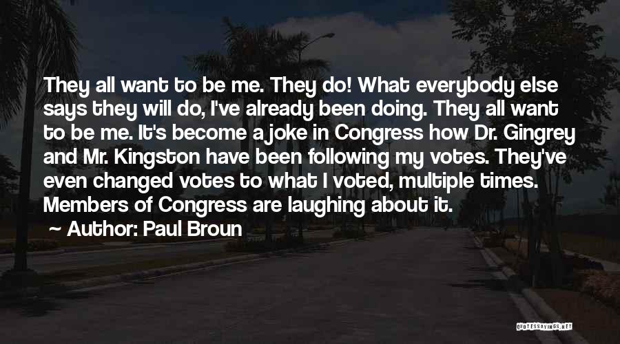 Paul Broun Quotes: They All Want To Be Me. They Do! What Everybody Else Says They Will Do, I've Already Been Doing. They