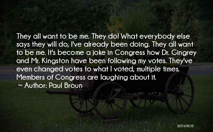 Paul Broun Quotes: They All Want To Be Me. They Do! What Everybody Else Says They Will Do, I've Already Been Doing. They