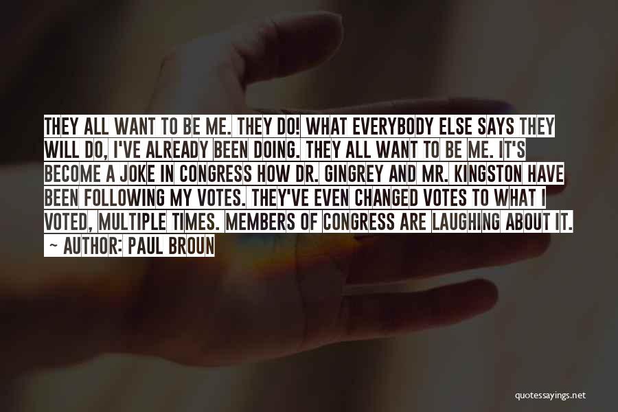 Paul Broun Quotes: They All Want To Be Me. They Do! What Everybody Else Says They Will Do, I've Already Been Doing. They