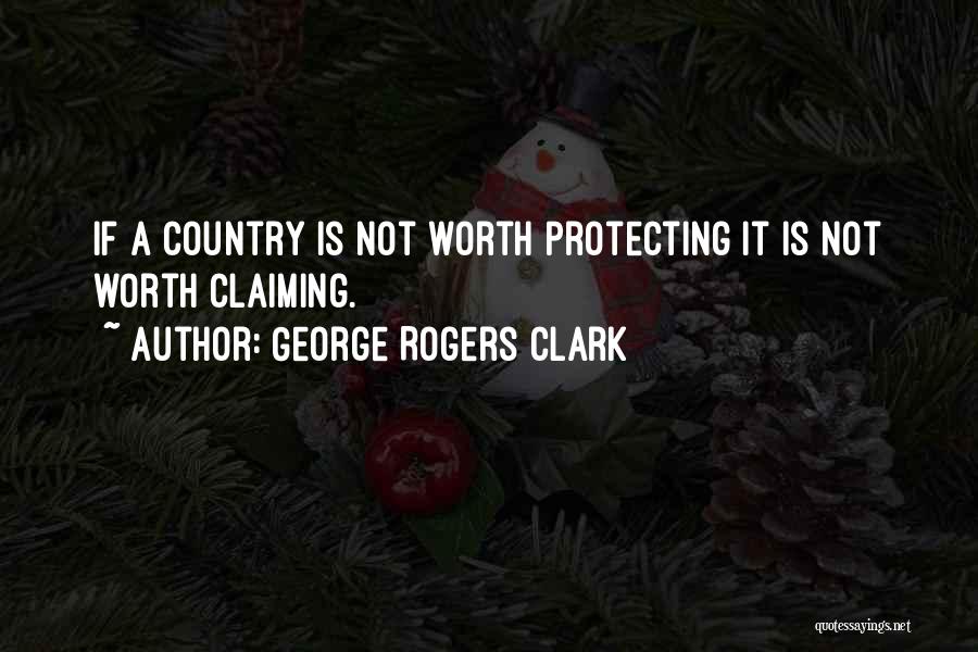 George Rogers Clark Quotes: If A Country Is Not Worth Protecting It Is Not Worth Claiming.