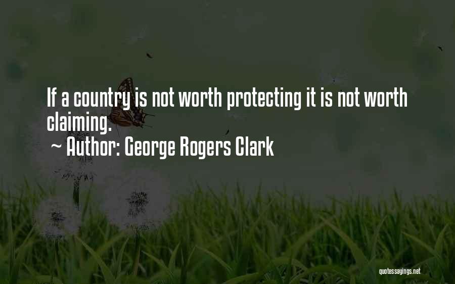 George Rogers Clark Quotes: If A Country Is Not Worth Protecting It Is Not Worth Claiming.