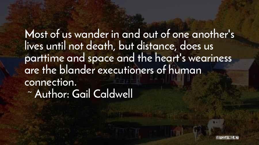 Gail Caldwell Quotes: Most Of Us Wander In And Out Of One Another's Lives Until Not Death, But Distance, Does Us Parttime And