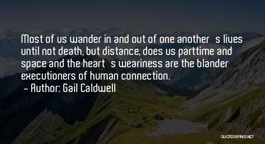 Gail Caldwell Quotes: Most Of Us Wander In And Out Of One Another's Lives Until Not Death, But Distance, Does Us Parttime And