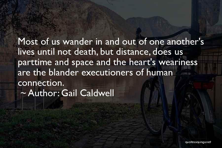 Gail Caldwell Quotes: Most Of Us Wander In And Out Of One Another's Lives Until Not Death, But Distance, Does Us Parttime And