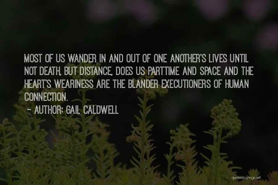 Gail Caldwell Quotes: Most Of Us Wander In And Out Of One Another's Lives Until Not Death, But Distance, Does Us Parttime And