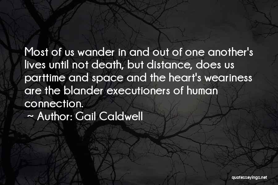 Gail Caldwell Quotes: Most Of Us Wander In And Out Of One Another's Lives Until Not Death, But Distance, Does Us Parttime And