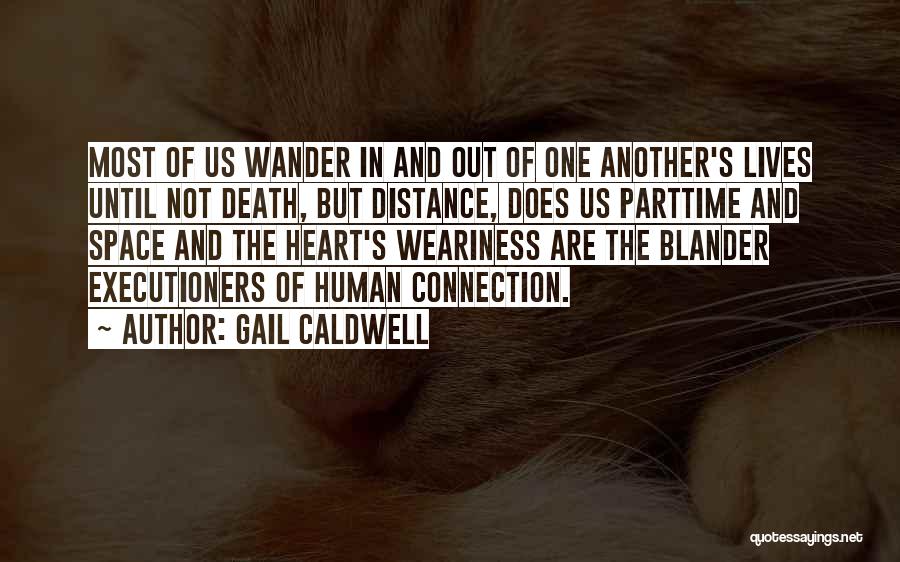 Gail Caldwell Quotes: Most Of Us Wander In And Out Of One Another's Lives Until Not Death, But Distance, Does Us Parttime And