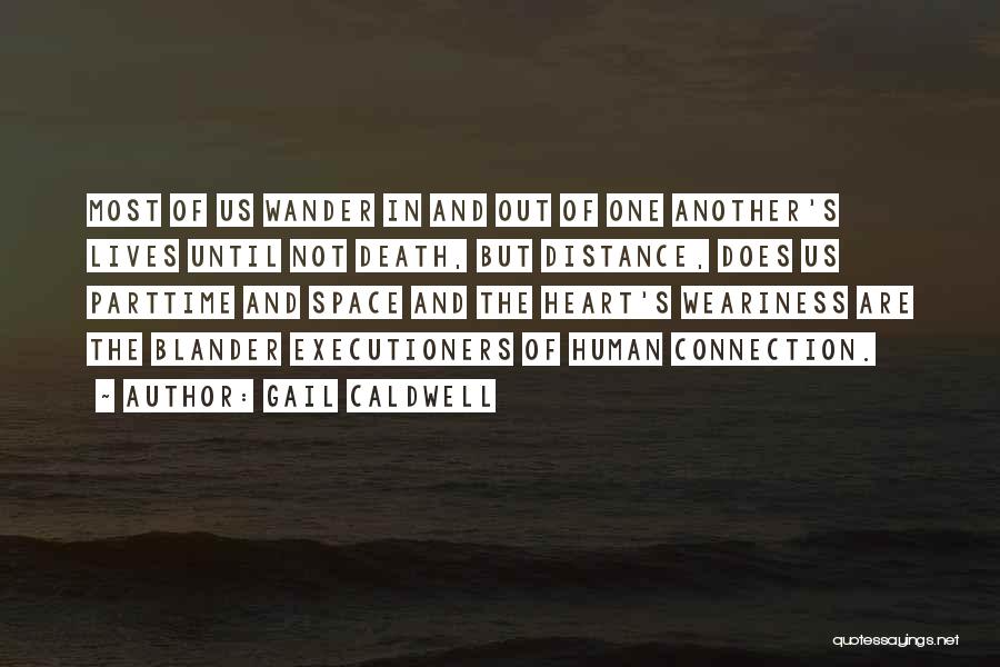 Gail Caldwell Quotes: Most Of Us Wander In And Out Of One Another's Lives Until Not Death, But Distance, Does Us Parttime And