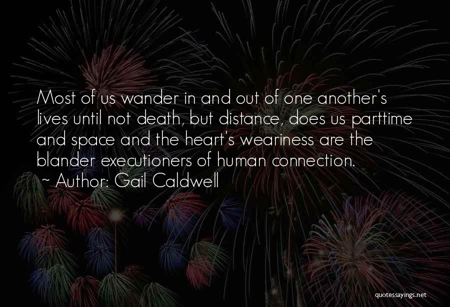 Gail Caldwell Quotes: Most Of Us Wander In And Out Of One Another's Lives Until Not Death, But Distance, Does Us Parttime And